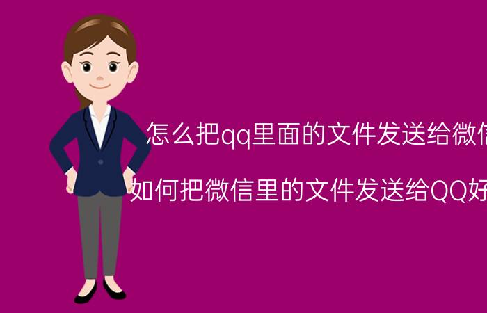 怎么把qq里面的文件发送给微信 如何把微信里的文件发送给QQ好友？